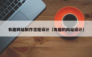 邢台有趣网站制作流程设计（有趣的网站设计）