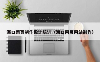 邢台海口网页制作设计培训（海口网页网站制作）