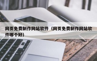 邢台网页免费制作网站软件（网页免费制作网站软件哪个好）