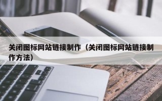 邢台关闭图标网站链接制作（关闭图标网站链接制作方法）